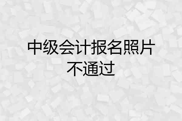 中级会计报名照片不通过