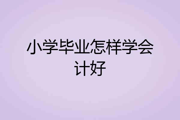 小学毕业怎样学会计好