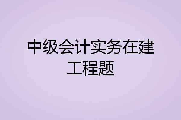 中级会计实务在建工程题