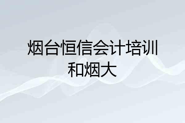 烟台恒信会计培训和烟大