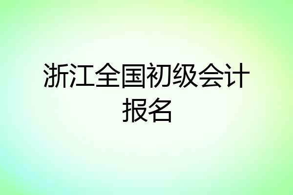 浙江全国初级会计报名