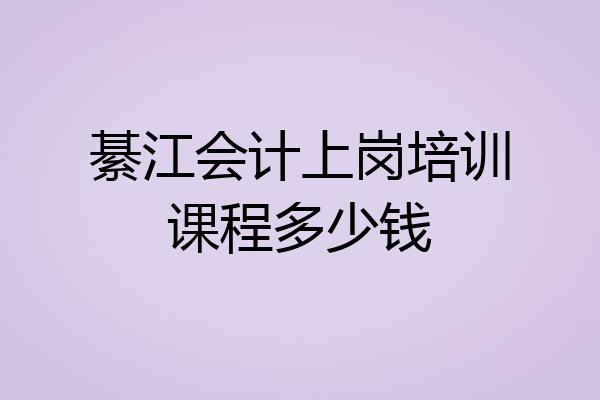 綦江会计上岗培训课程多少钱