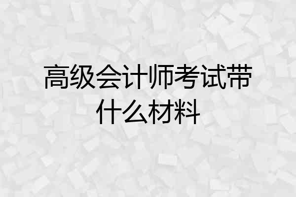 高级会计师考试带什么材料
