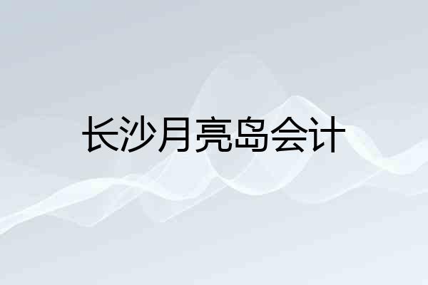 长沙月亮岛会计