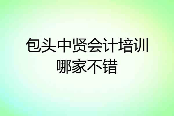 包头中贤会计培训哪家不错