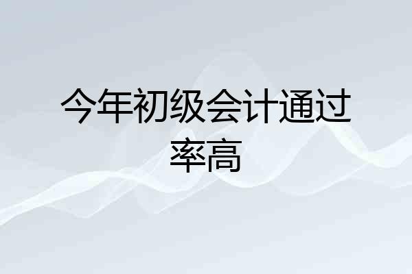 今年初级会计通过率高