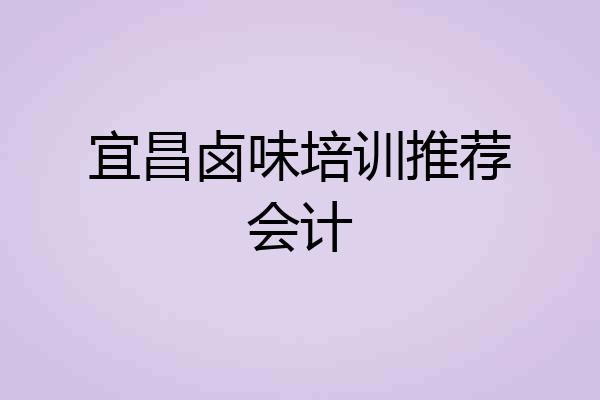 宜昌卤味培训推荐会计