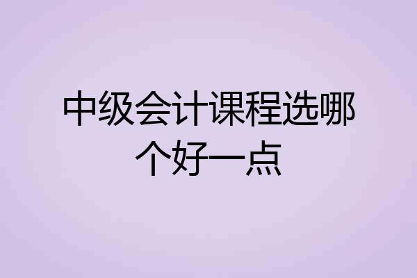 中级会计课程选哪个好一点