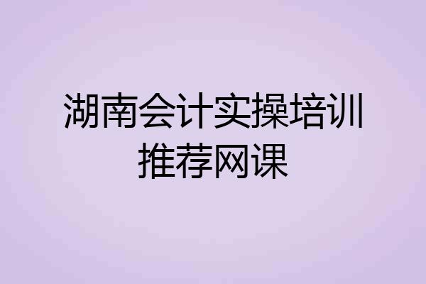 湖南会计实操培训推荐网课
