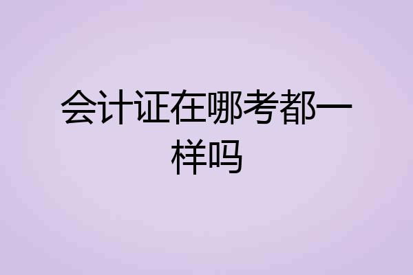 会计证在哪考都一样吗