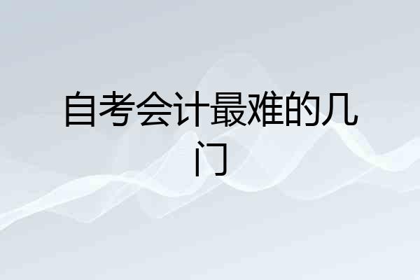 自考会计最难的几门