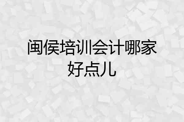 闽侯培训会计哪家好点儿