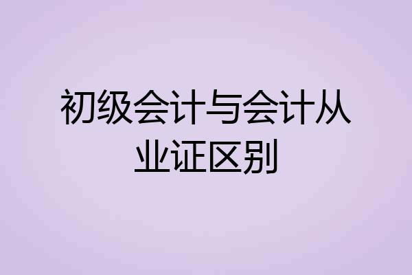 初级会计与会计从业证区别