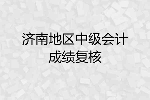 济南地区中级会计成绩复核