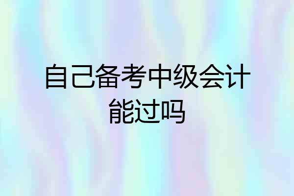 自己备考中级会计能过吗