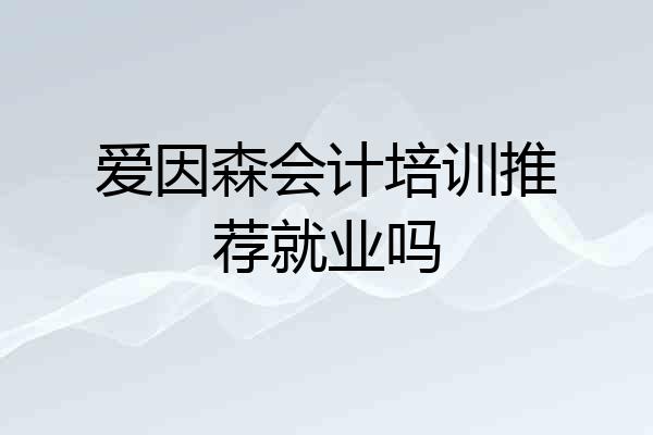 爱因森会计培训推荐就业吗
