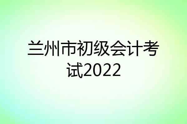 兰州市初级会计考试2022