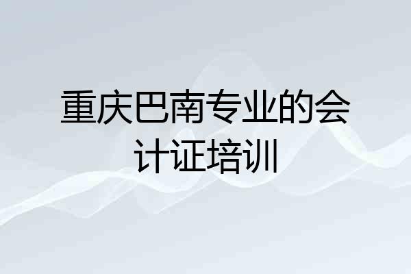 重庆巴南专业的会计证培训