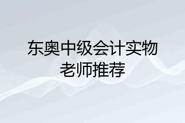 东奥中级会计实物老师推荐