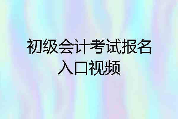 初级会计考试报名入口视频