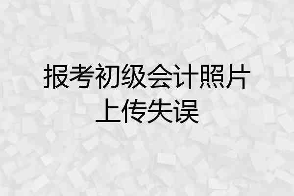 报考初级会计照片上传失误