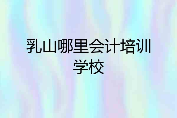 乳山哪里会计培训学校