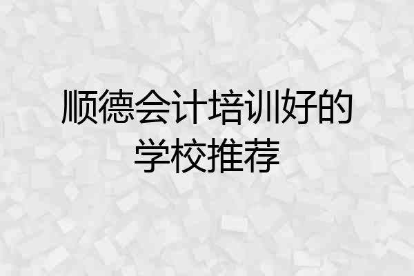 顺德会计培训好的学校推荐