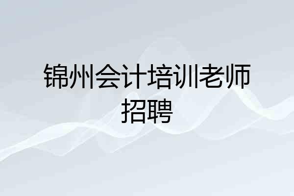 锦州会计培训老师招聘