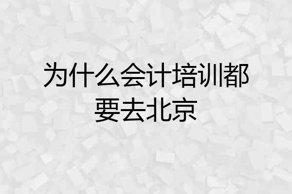 为什么会计培训都要去北京