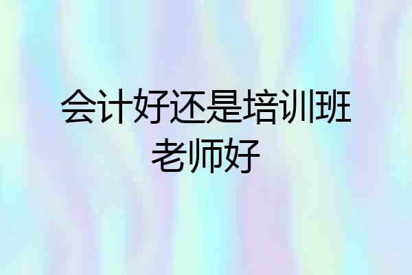 会计好还是培训班老师好