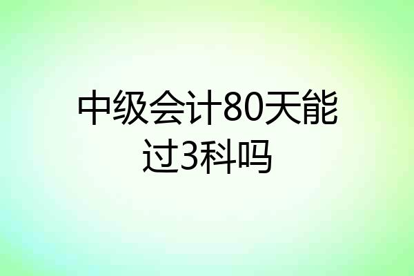 中级会计80天能过3科吗