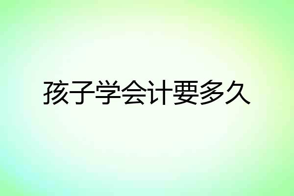 孩子学会计要多久