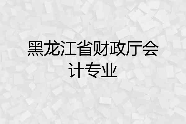 黑龙江省财政厅会计专业