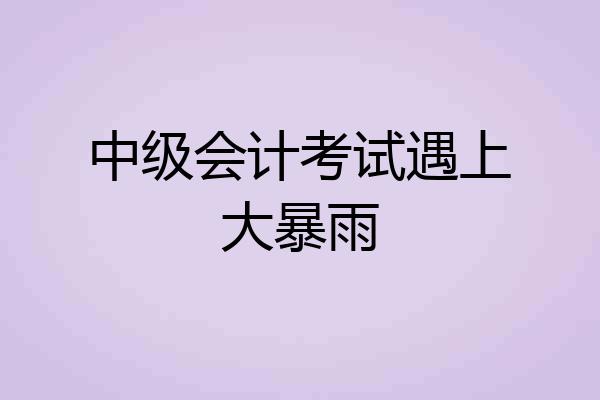 中级会计考试遇上大暴雨