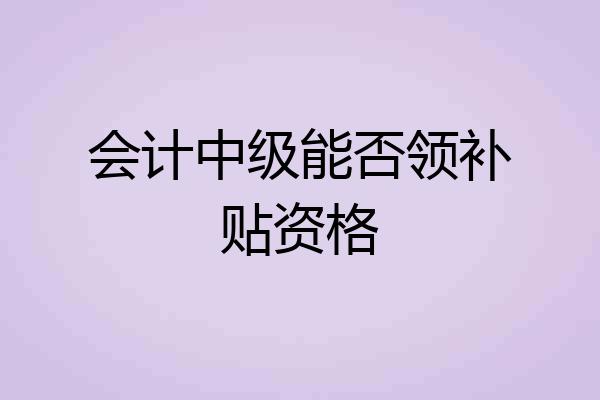 会计中级能否领补贴资格