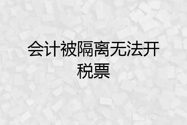 会计被隔离无法开税票