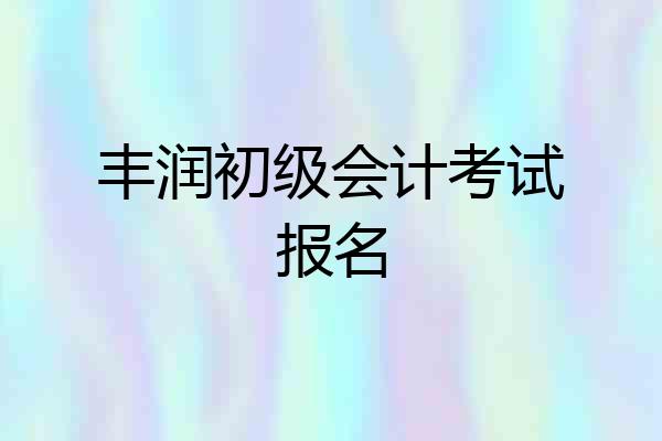 丰润初级会计考试报名