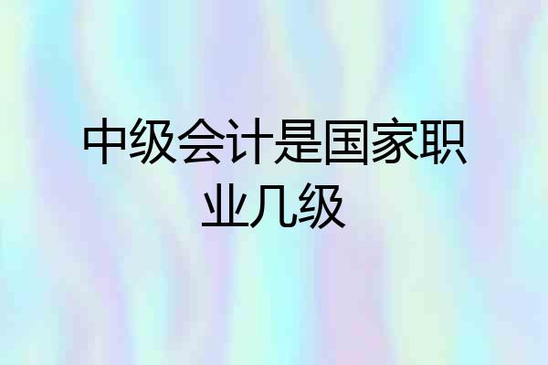 中级会计是国家职业几级