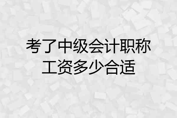 考了中级会计职称工资多少合适