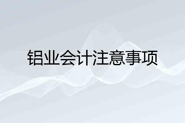 铝业会计注意事项
