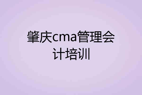 肇庆cma管理会计培训