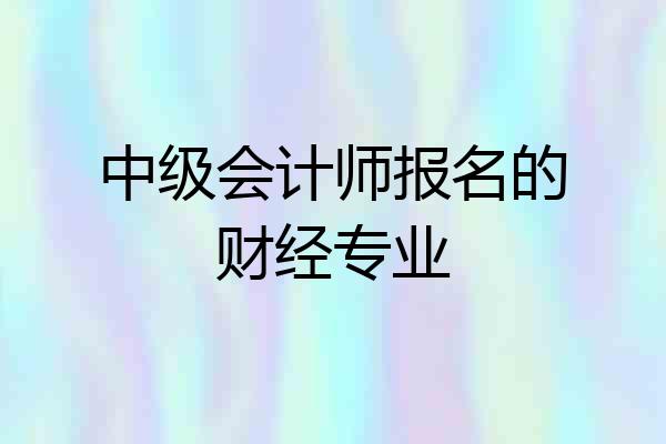 中级会计师报名的财经专业