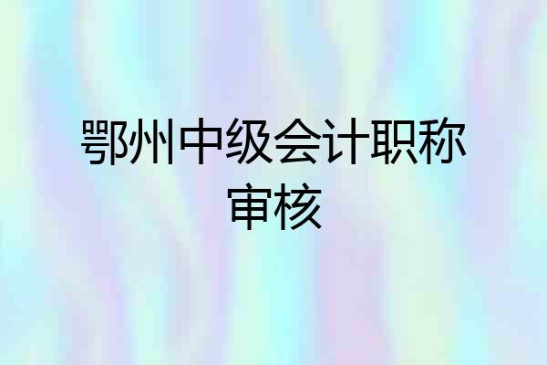鄂州中级会计职称审核