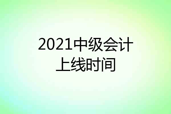2021中级会计上线时间