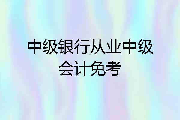 中级银行从业中级会计免考