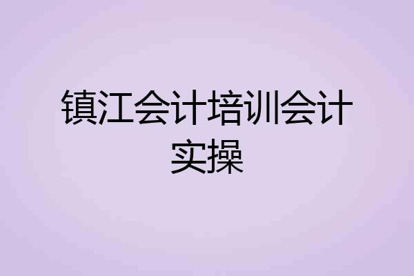 镇江会计培训会计实操