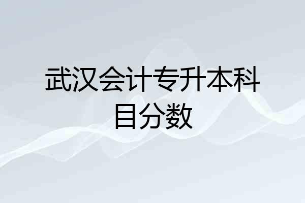 武汉会计专升本科目分数
