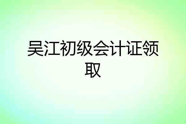 吴江初级会计证领取