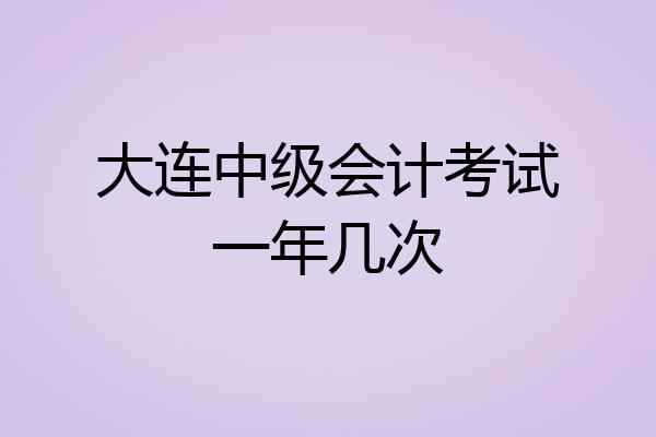 大连中级会计考试一年几次