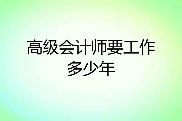 高级会计师要工作多少年